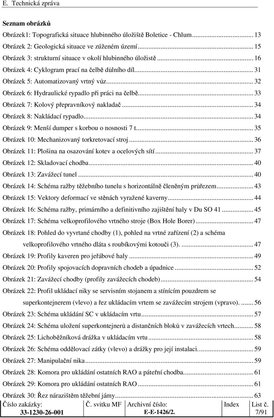 .. 34 Obrázek 8: Nakládací rypadlo... 34 Obrázek 9: Menší dumper s korbou o nosnosti 7 t... 35 Obrázek 10: Mechanizovaný torkretovací stroj... 36 Obrázek 11: Plošina na osazování kotev a ocelových sítí.