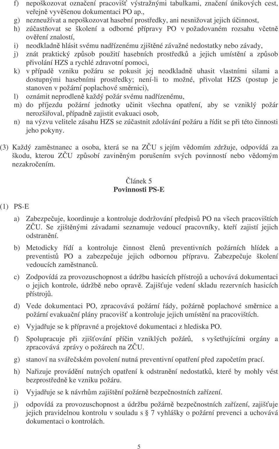 nadízenému zjištné závažné nedostatky nebo závady, j) znát praktický zpsob použití hasebních prostedk a jejich umístní a zpsob pivolání HZS a rychlé zdravotní pomoci, k) v pípad vzniku požáru se
