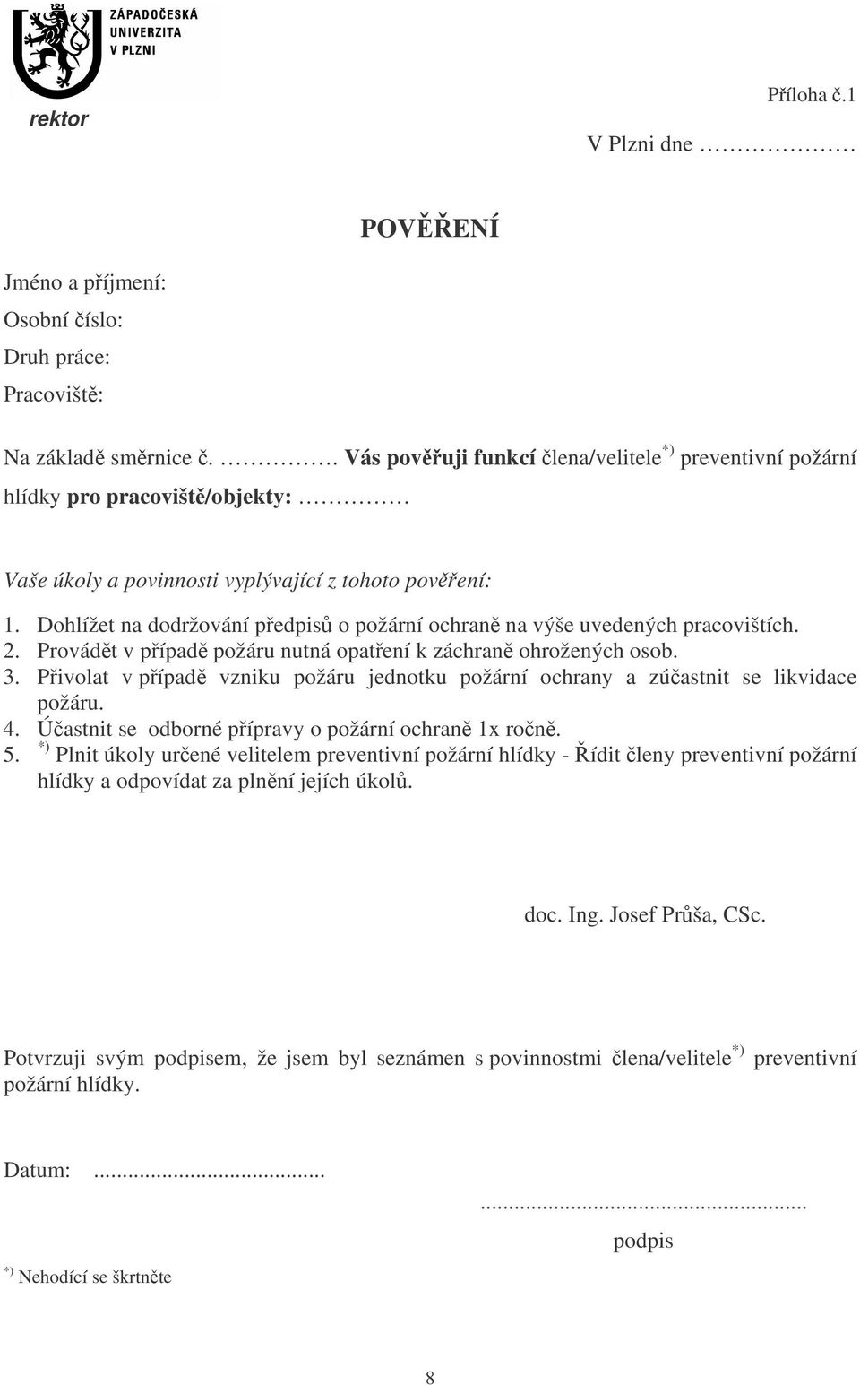 Dohlížet na dodržování pedpis o požární ochran na výše uvedených pracovištích. 2. Provádt v pípad požáru nutná opatení k záchran ohrožených osob. 3.
