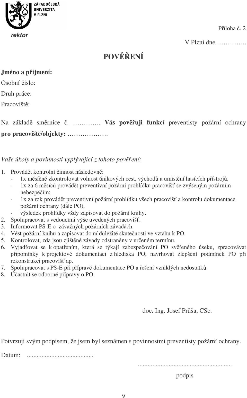 Provádt kontrolní innost následovn: - 1x msín zkontrolovat volnost únikových cest, východ a umístní hasících pístroj, - 1x za 6 msíc provádt preventivní požární prohlídku pracoviš se zvýšeným