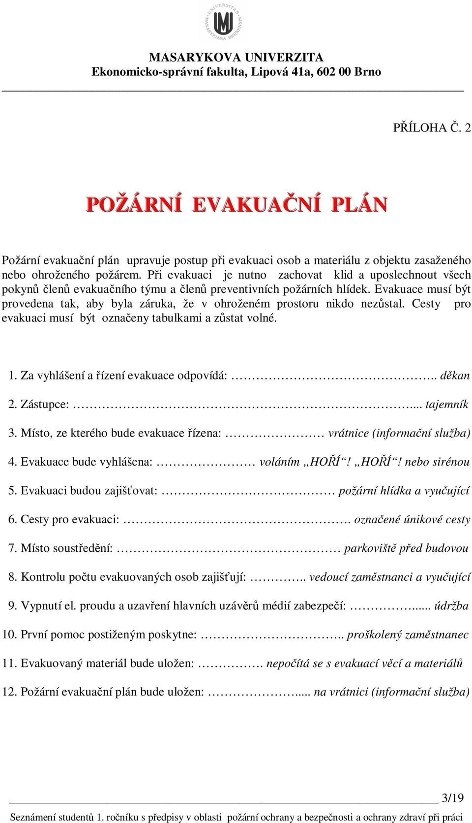 Evakuace musí být provedena tak, aby byla záruka, že v ohroženém prostoru nikdo nezůstal. Cesty pro evakuaci musí být označeny tabulkami a zůstat volné. 1. Za vyhlášení a řízení evakuace odpovídá:.