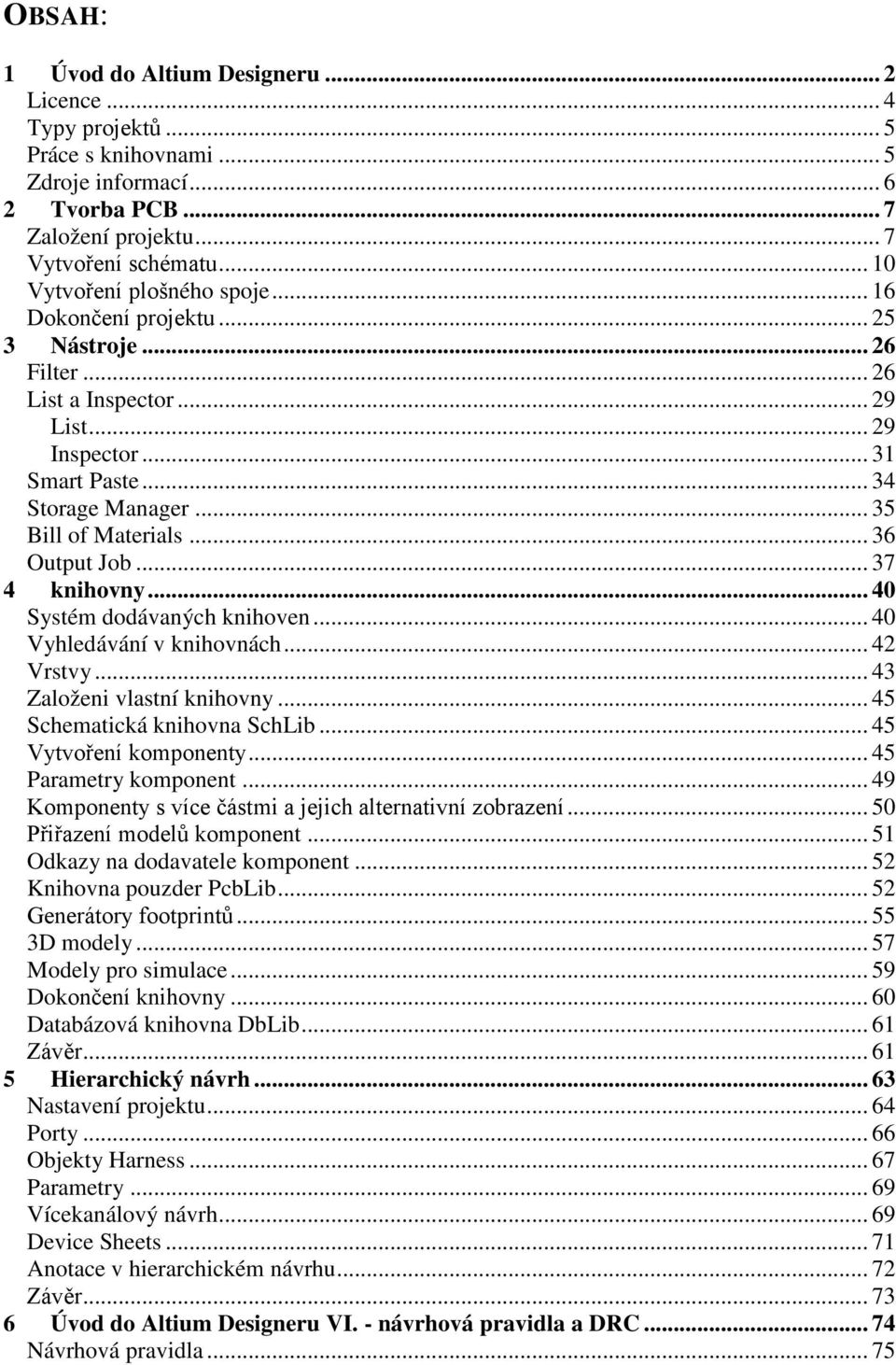 .. 36 Output Job... 37 4 knihovny... 40 Systém dodávaných knihoven... 40 Vyhledávání v knihovnách... 42 Vrstvy... 43 Založeni vlastní knihovny... 45 Schematická knihovna SchLib.