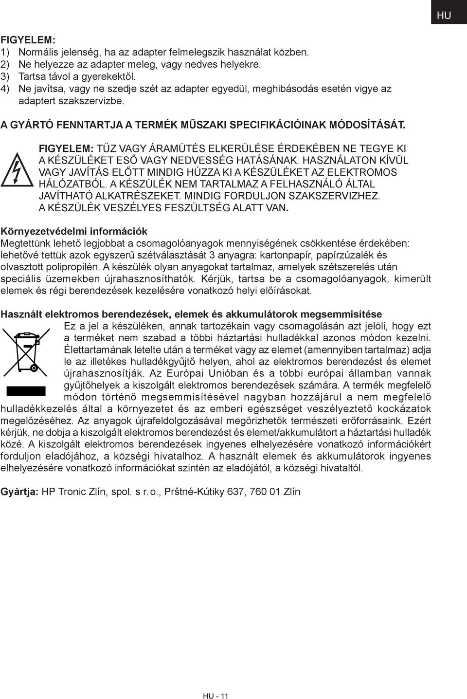 FIGYELEM: TŰZ VAGY ÁRAMÜTÉS ELKERÜLÉSE ÉRDEKÉBEN NE TEGYE KI A KÉSZÜLÉKET ESŐ VAGY NEDVESSÉG HATÁSÁNAK. HASZNÁLATON KÍVÜL VAGY JAVÍTÁS ELŐTT MINDIG HÚZZA KI A KÉSZÜLÉKET AZ ELEKTROMOS HÁLÓZATBÓL.