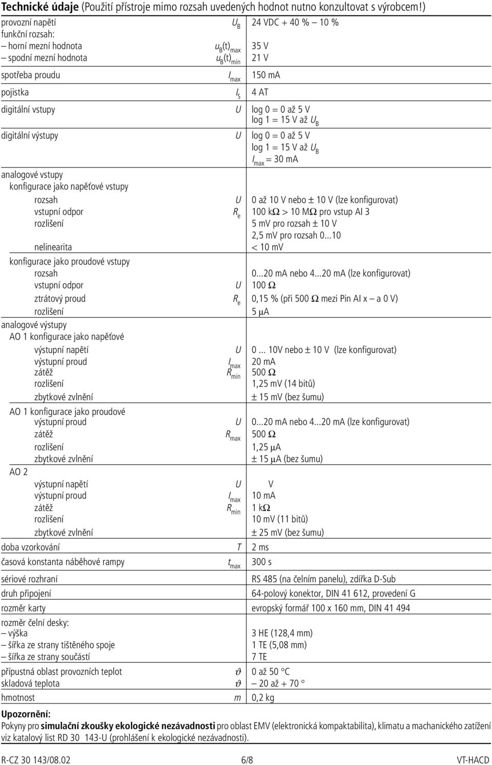 log 0 = 0 až 5 V log 1 = 15 V až U B digitální výstupy U log 0 = 0 až 5 V log 1 = 15 V až U B I max = 30 ma analogové vstupy konfigurace jako napěťové vstupy rozsah U 0 až 10 V nebo ± 10 V (lze