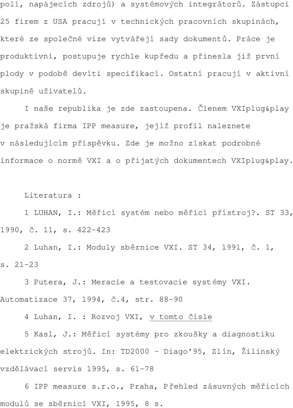 Členem VXIplug&play je pražská firma IPP measure, jejíž profil naleznete v následujícím příspěvku. Zde je možno získat podrobné informace o normě VXI a o přijatých dokumentech VXIplug&play.