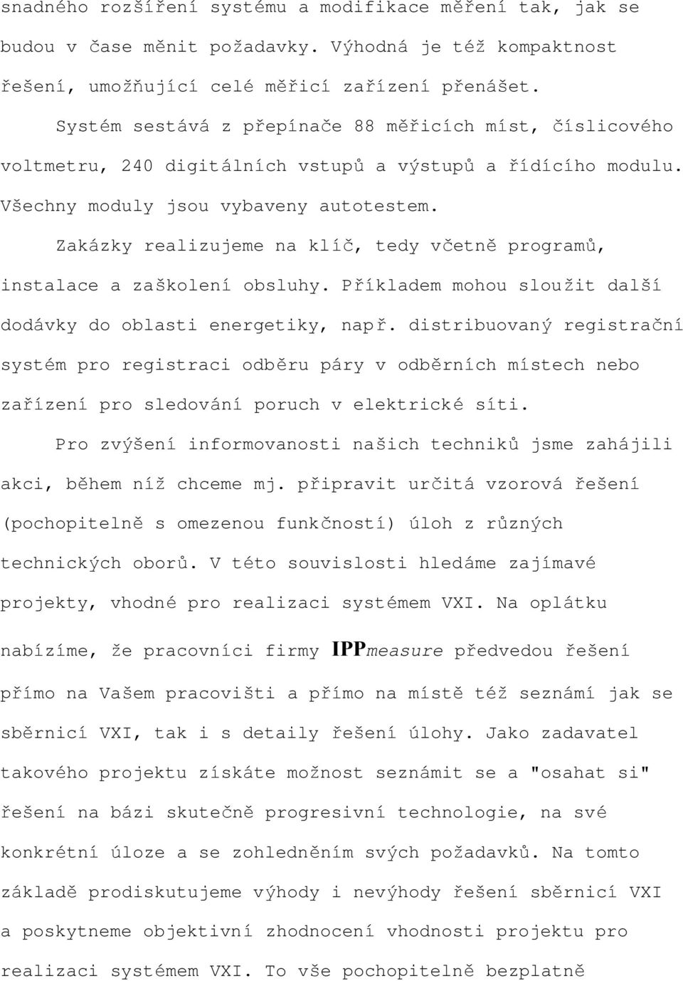 Zakázky realizujeme na klíč, tedy včetně programů, instalace a zaškolení obsluhy. Příkladem mohou sloužit další dodávky do oblasti energetiky, např.