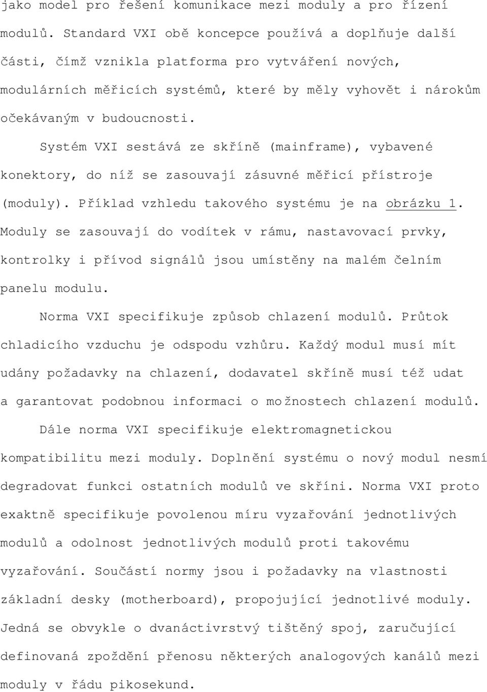 Systém VXI sestává ze skříně (mainframe), vybavené konektory, do níž se zasouvají zásuvné měřicí přístroje (moduly). Příklad vzhledu takového systému je na obrázku 1.