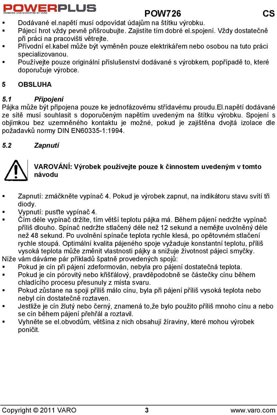 1 Připojení Pájka můe být připojena pouze ke jednofázovému střídavému proudu.el.napětí dodávané ze sítě musí souhlasit s doporučeným napětím uvedeným na títku výrobku.