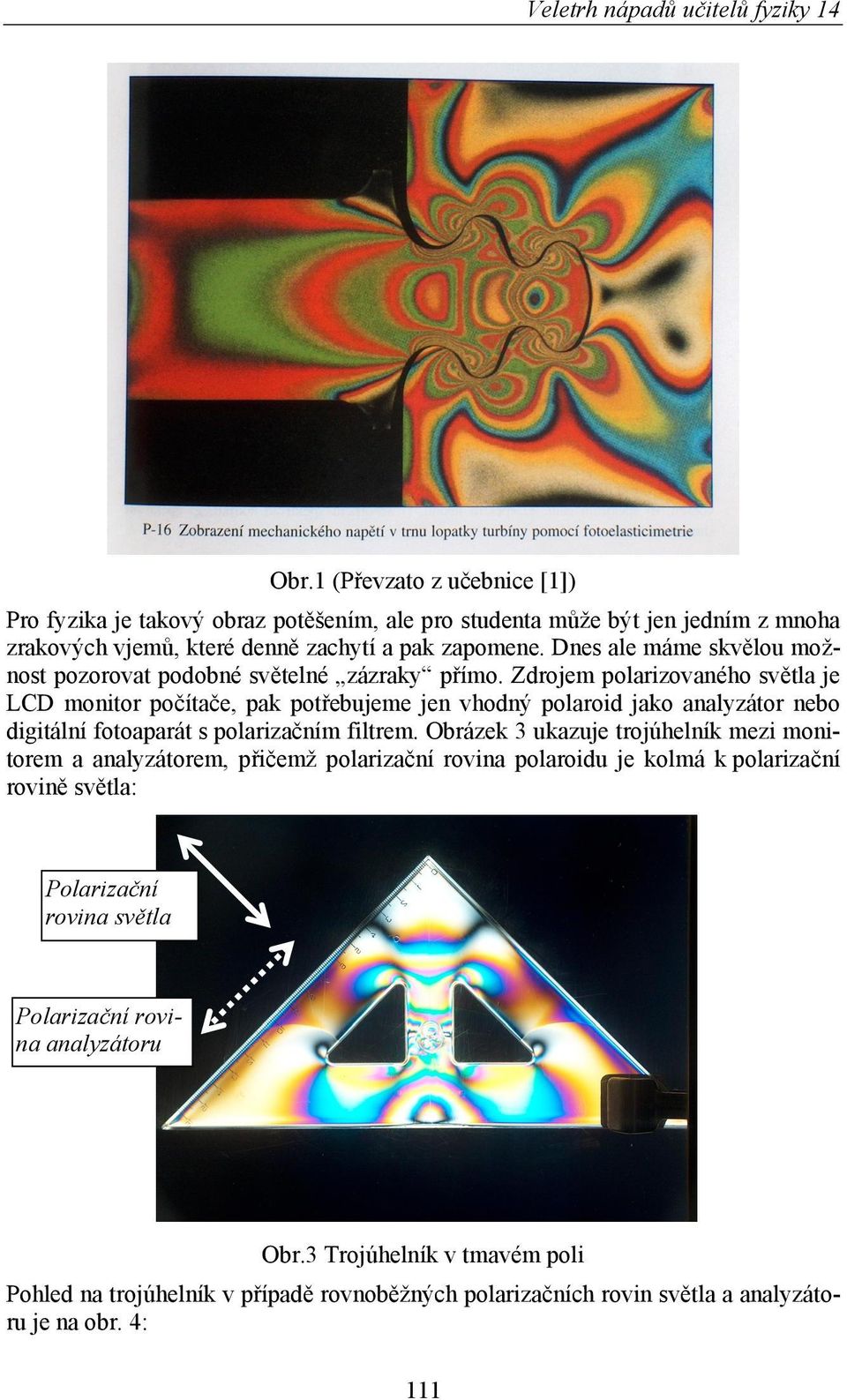 Zdrojem polarizovaného světla je LCD monitor počítače, pak potřebujeme jen vhodný polaroid jako analyzátor nebo digitální fotoaparát s polarizačním filtrem.