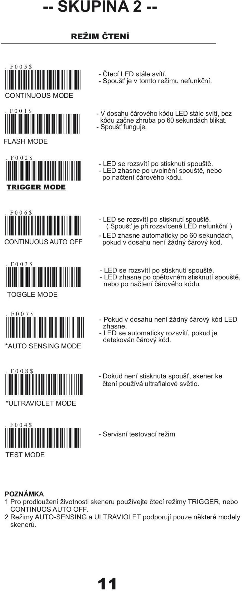 - LED zhasne po uvolnění spouště, nebo po načtení čárového kódu.. F006$ CONTINUOUS AUTO OFF - LED se rozsvítí po stisknutí spouště.