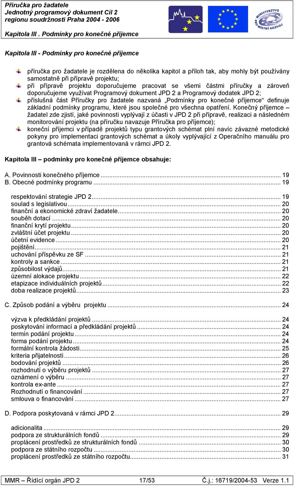 projektu; při přípravě projektu doporučujeme pracovat se všemi částmi příručky a zároveň doporučujeme využívat Programový dokument JPD 2 a Programový dodatek JPD 2; příslušná část Příručky pro