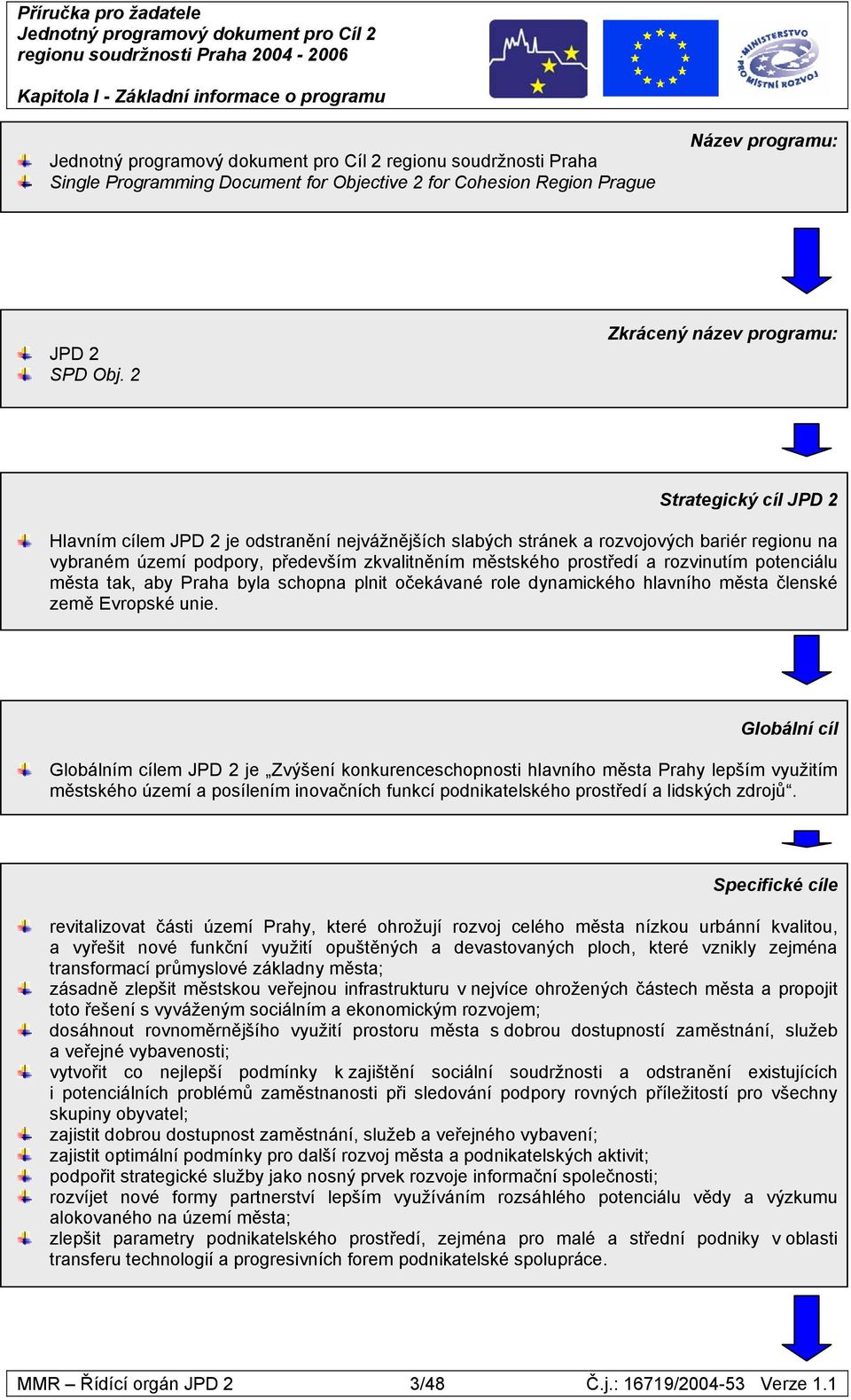 2 Zkrácený název programu: Strategický cíl JPD 2 Hlavním cílem JPD 2 je odstranění nejvážnějších slabých stránek a rozvojových bariér regionu na vybraném území podpory, především zkvalitněním