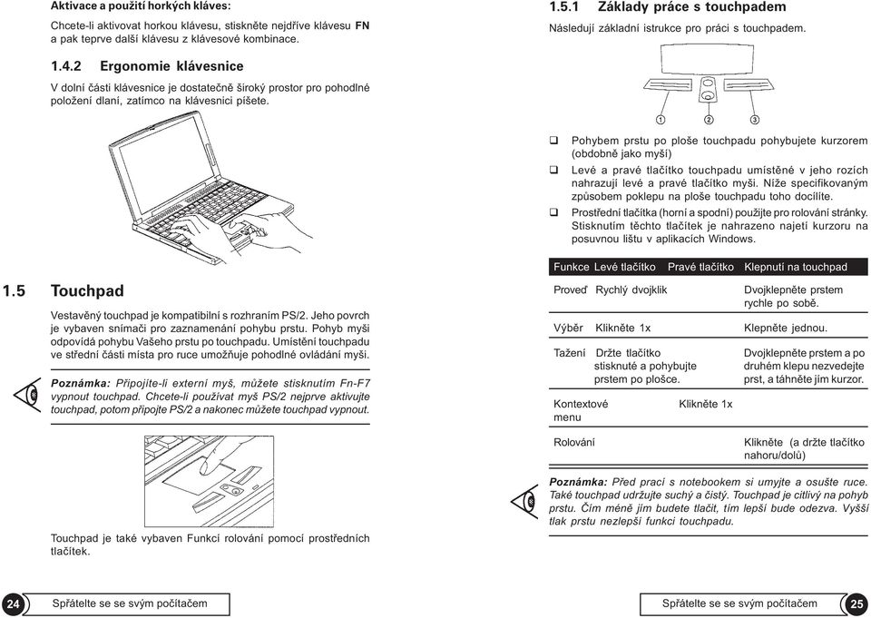 2 Ergonomie klávesnice V dolní èásti klávesnice je dostateènì široký prostor pro pohodlné položení dlaní, zatímco na klávesnici píšete.