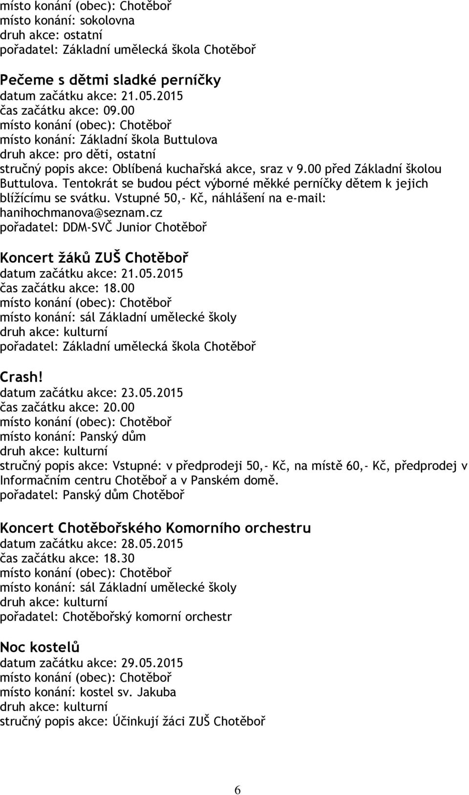 Tentokrát se budou péct výborné měkké perníčky dětem k jejich blížícímu se svátku. Vstupné 50,- Kč, náhlášení na e-mail: hanihochmanova@seznam.cz Koncert žáků ZUŠ Chotěboř datum začátku akce: 21.05.