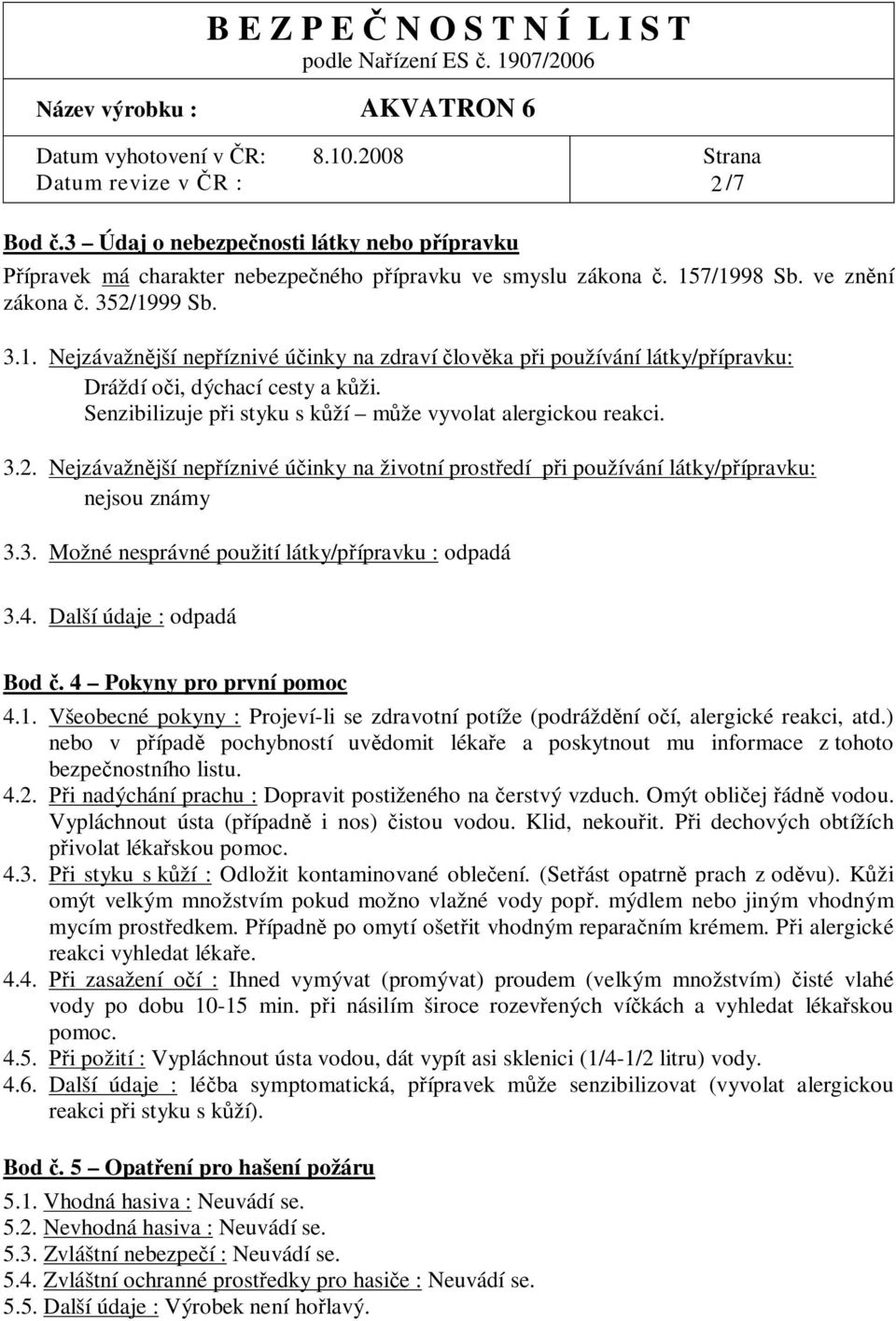 Senzibilizuje p i styku s k ží m že vyvolat alergickou reakci. 3.2. Nejzávažn jší nep íznivé ú inky na životní prost edí p i používání látky/p ípravku: nejsou známy 3.3. Možné nesprávné použití látky/p ípravku : odpadá 3.