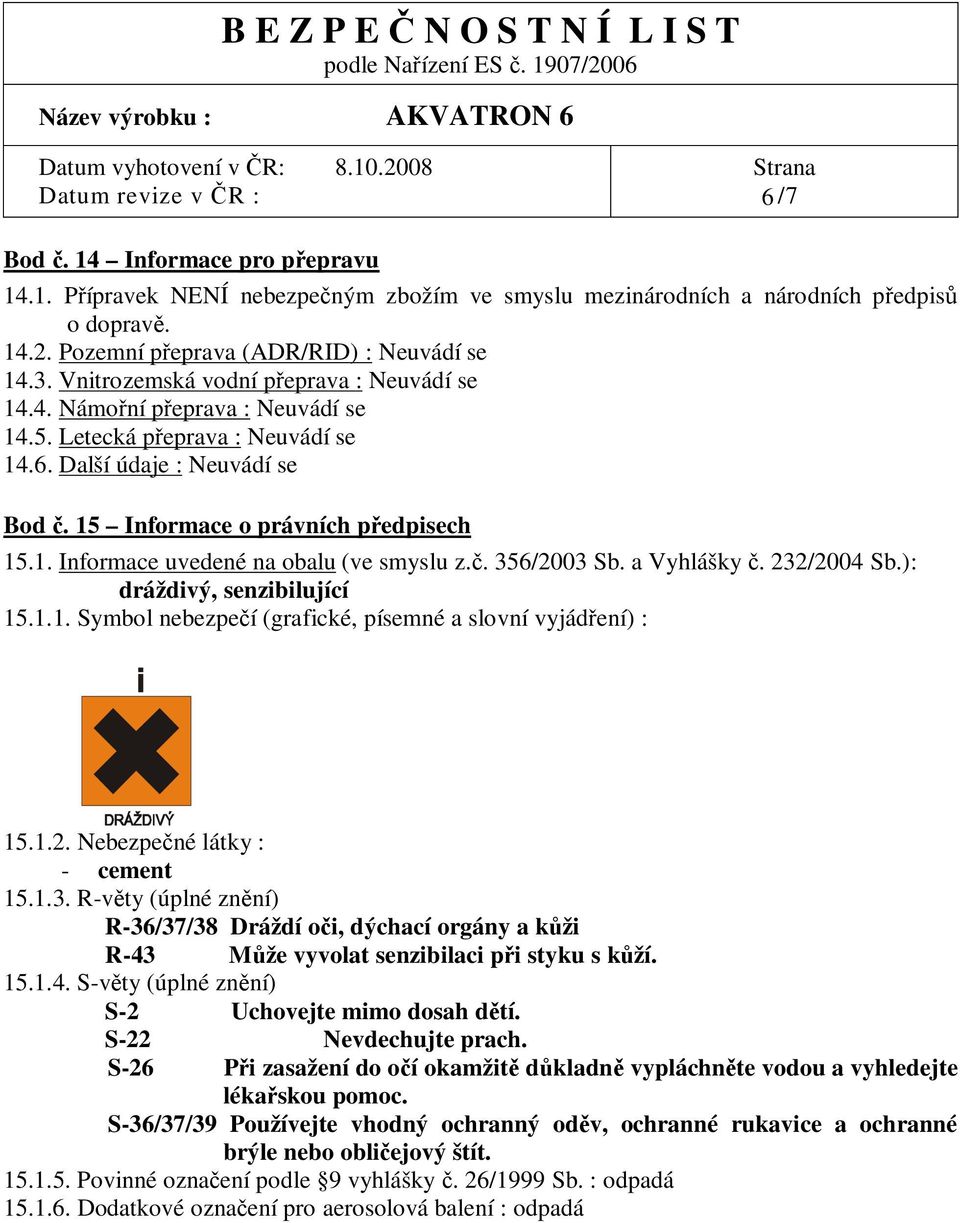 . 356/2003 Sb. a Vyhlášky. 232/2004 Sb.): dráždivý, senzibilující 15.1.1. Symbol nebezpe í (grafické, písemné a slovní vyjád ení) : 15.1.2. Nebezpe né látky : - cement 15.1.3. R-v ty (úplné zn ní) R-36/37/38 Dráždí o i, dýchací orgány a k ži R-43 M že vyvolat senzibilaci p i styku s k ží.