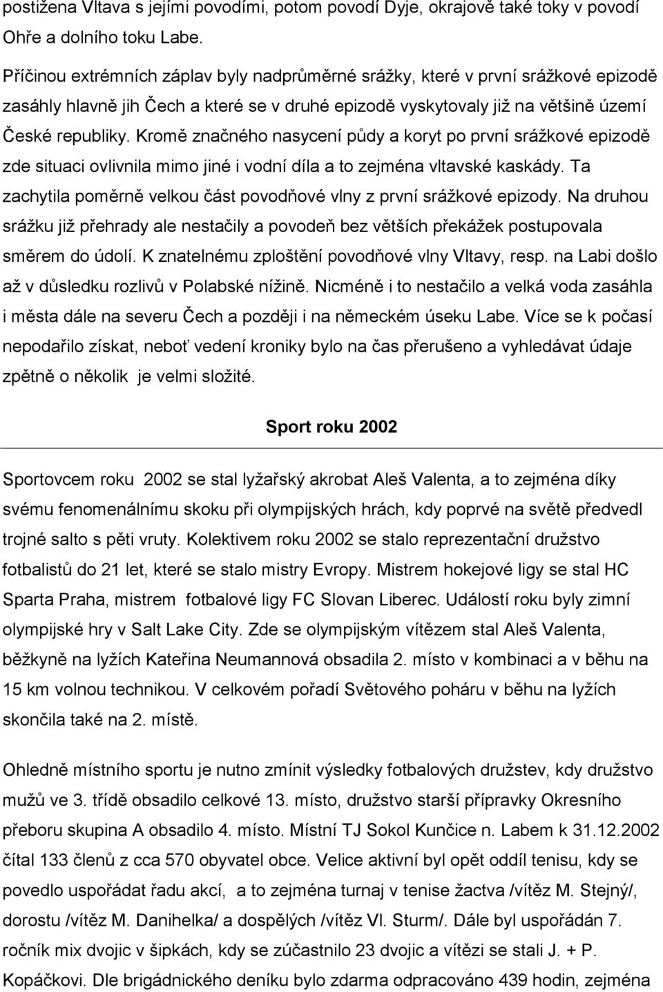 Kromě značného nasycení půdy a koryt po první sráţkové epizodě zde situaci ovlivnila mimo jiné i vodní díla a to zejména vltavské kaskády.