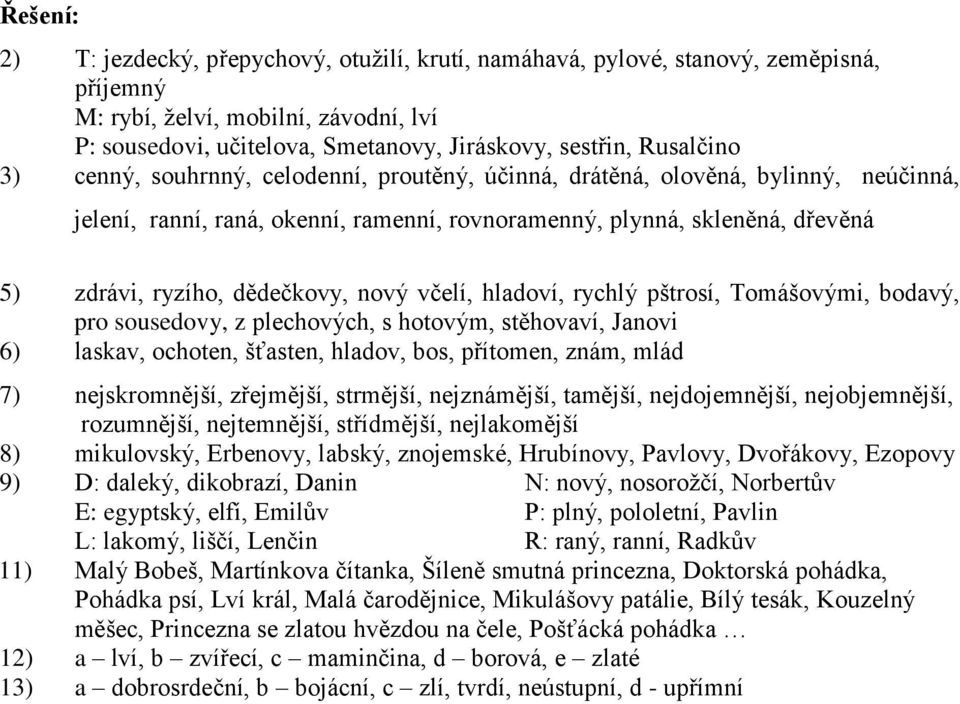 dědečkovy, nový včelí, hladoví, rychlý pštrosí, Tomášovými, bodavý, pro sousedovy, z plechových, s hotovým, stěhovaví, Janovi 6) laskav, ochoten, šťasten, hladov, bos, přítomen, znám, mlád 7)