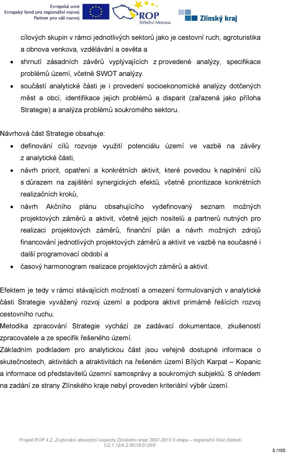 součástí analytické části je i provedení socioekonomické analýzy dotčených měst a obcí, identifikace jejich problémů a disparit (zařazená jako příloha Strategie) a analýza problémů soukromého sektoru.