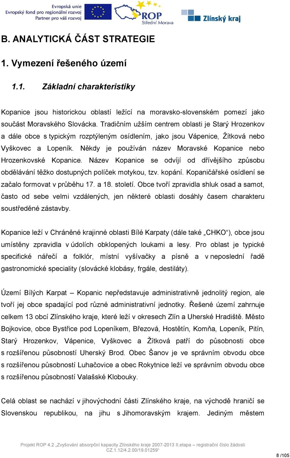 Někdy je používán název Moravské Kopanice nebo Hrozenkovské Kopanice. Název Kopanice se odvíjí od dřívějšího způsobu obdělávání těžko dostupných políček motykou, tzv. kopání.