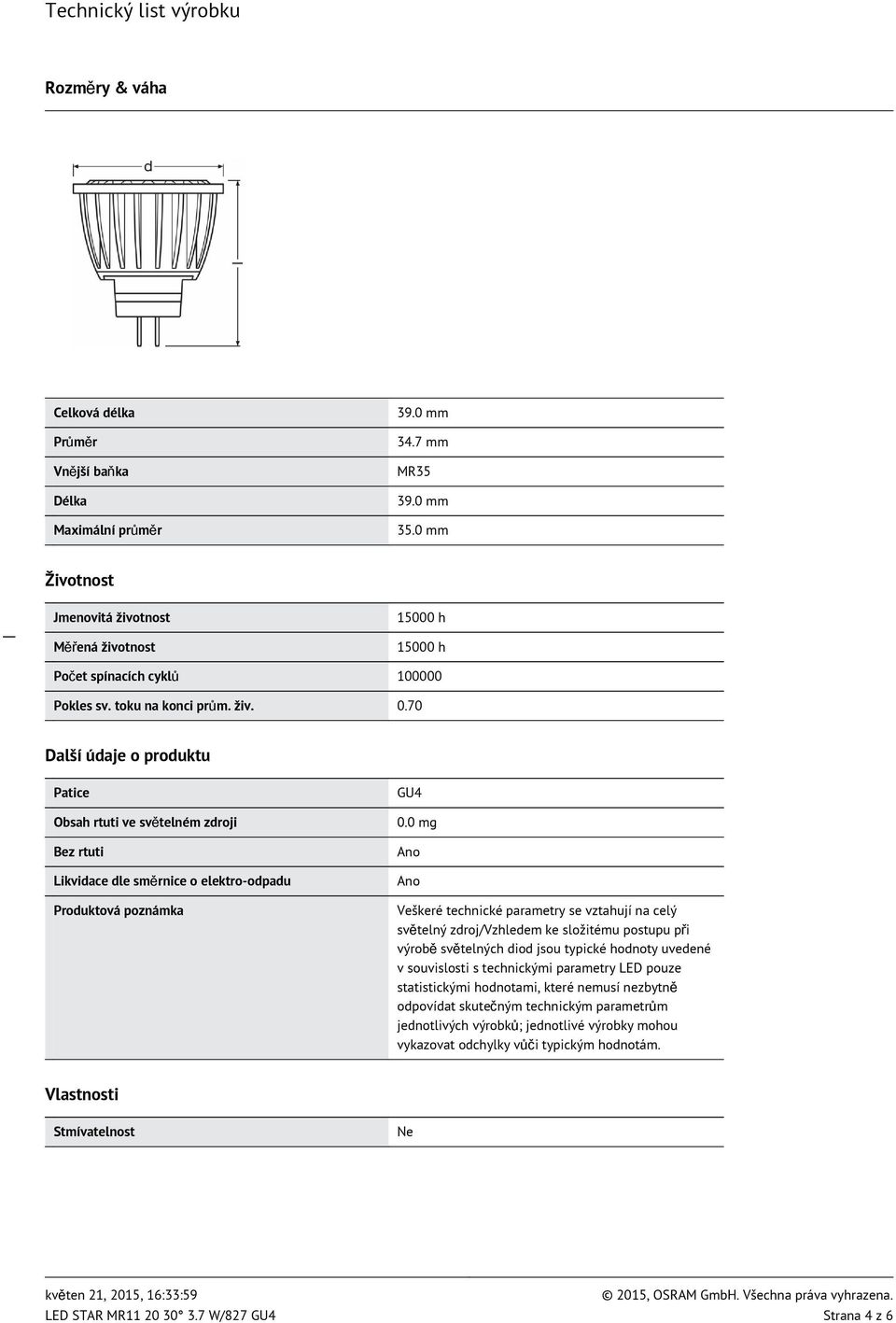 70 Další údaje o produktu Patice Obsah rtuti ve světelném zdroji Bez rtuti Likvidace dle směrnice o elektro-odpadu Produktová poznámka GU4 0.