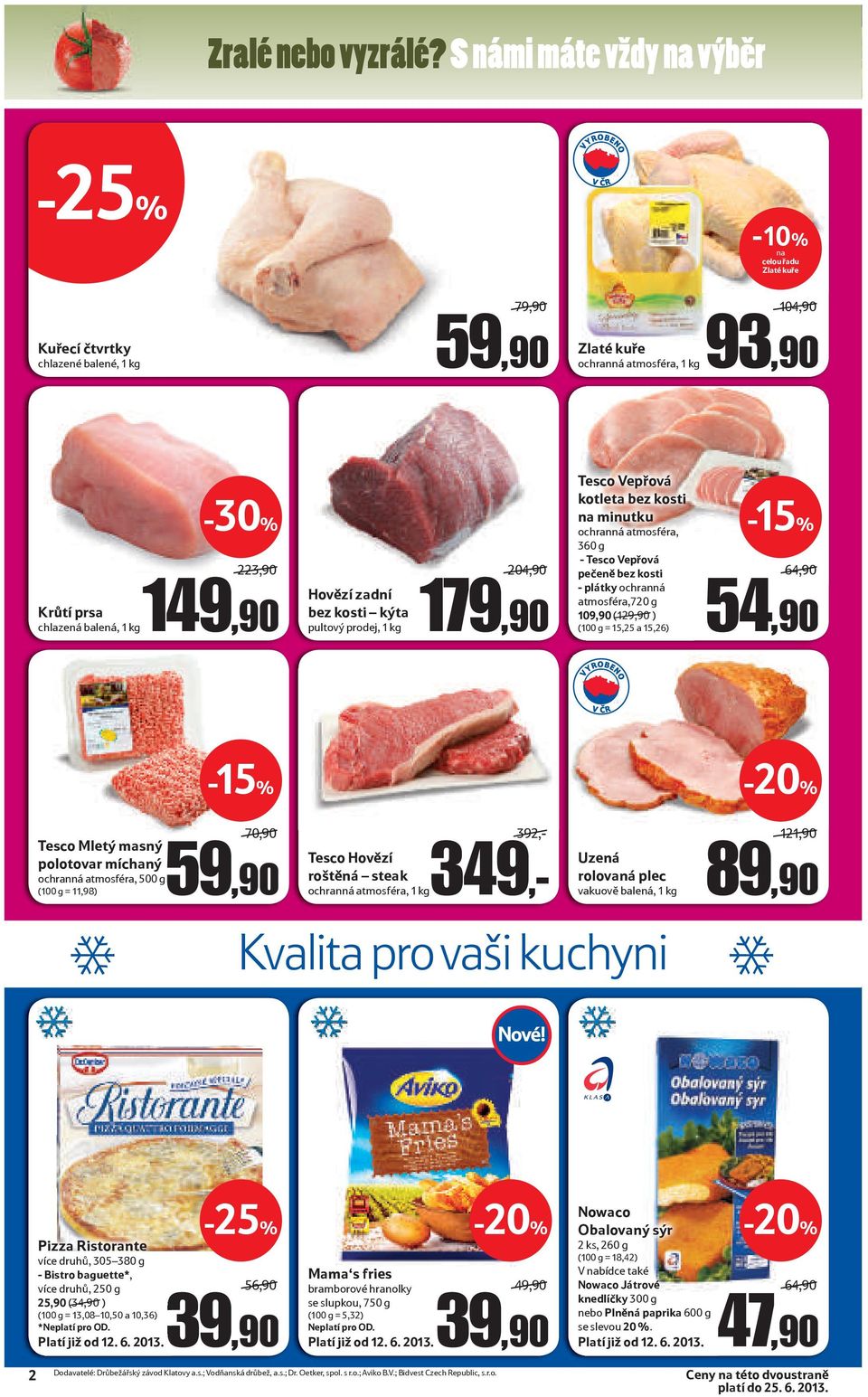 149,90 Hovězí zadní bez kosti kýta pultový prodej, 1 kg 204,90 179,90 Tesco Vepřová kotleta bez kosti na minutku ochranná atmosféra, 360 g - Tesco Vepřová pečeně bez kosti - plátky ochranná