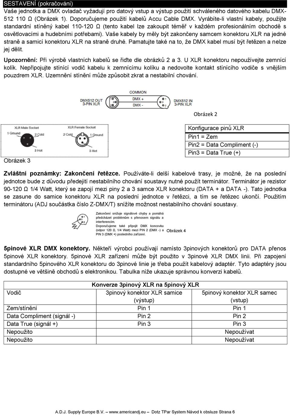 Vaše kabely by měly být zakončeny samcem konektoru XLR na jedné straně a samicí konektoru XLR na straně druhé. Pamatujte také na to, že DMX kabel musí být řetězen a nelze jej dělit.