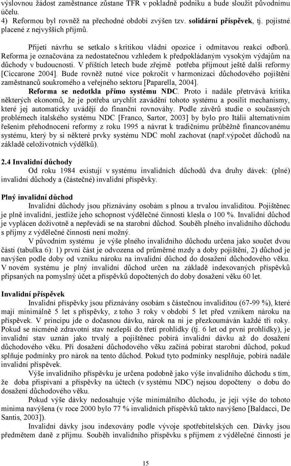 Reforma je označována za nedostatečnou vzhledem k předpokládaným vysokým výdajům na důchody v budoucnosti. V příštích letech bude zřejmě potřeba přijmout ještě další reformy [Ciccarone 2004].