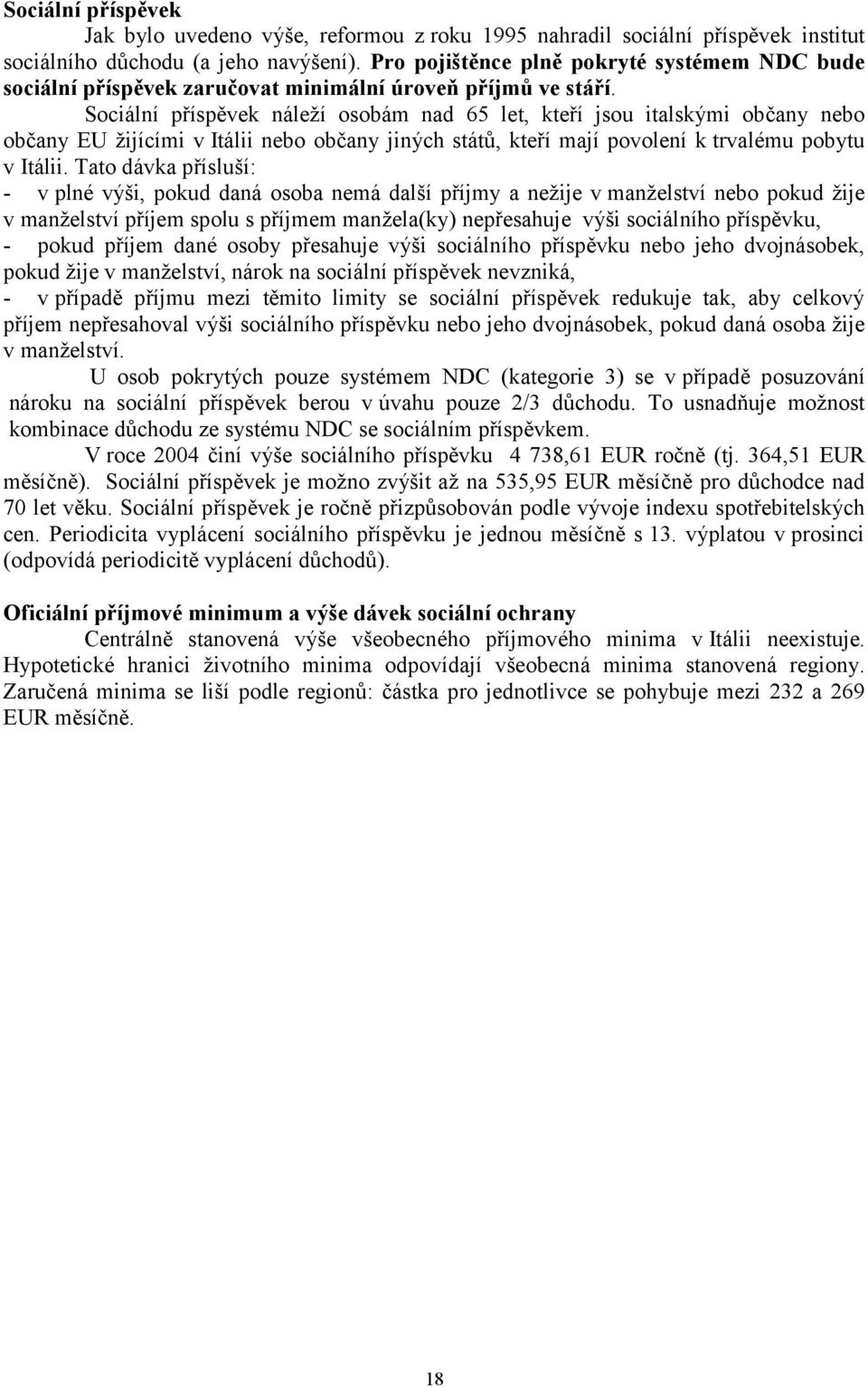 Sociální příspěvek náleží osobám nad 65 let, kteří jsou italskými občany nebo občany EU žijícími v Itálii nebo občany jiných států, kteří mají povolení k trvalému pobytu v Itálii.