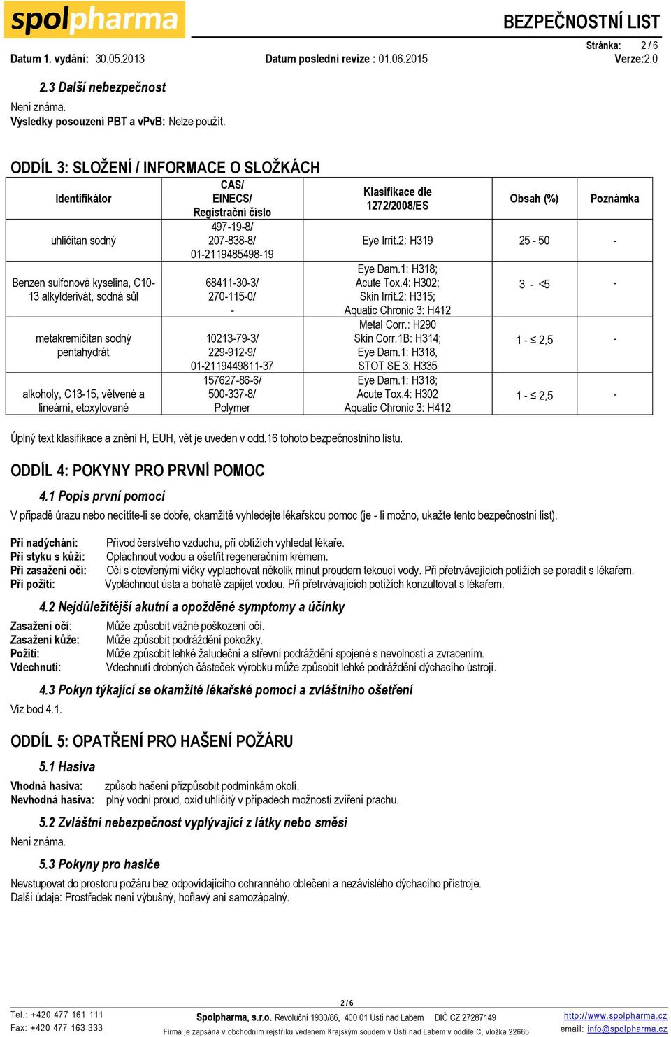 etoxylované CAS/ EINECS/ Registrační číslo 497-19-8/ 207-838-8/ 01-2119485498-19 68411-30-3/ 270-115-0/ - 10213-79-3/ 229-912-9/ 01-2119449811-37 157627-86-6/ 500-337-8/ Polymer Klasifikace dle