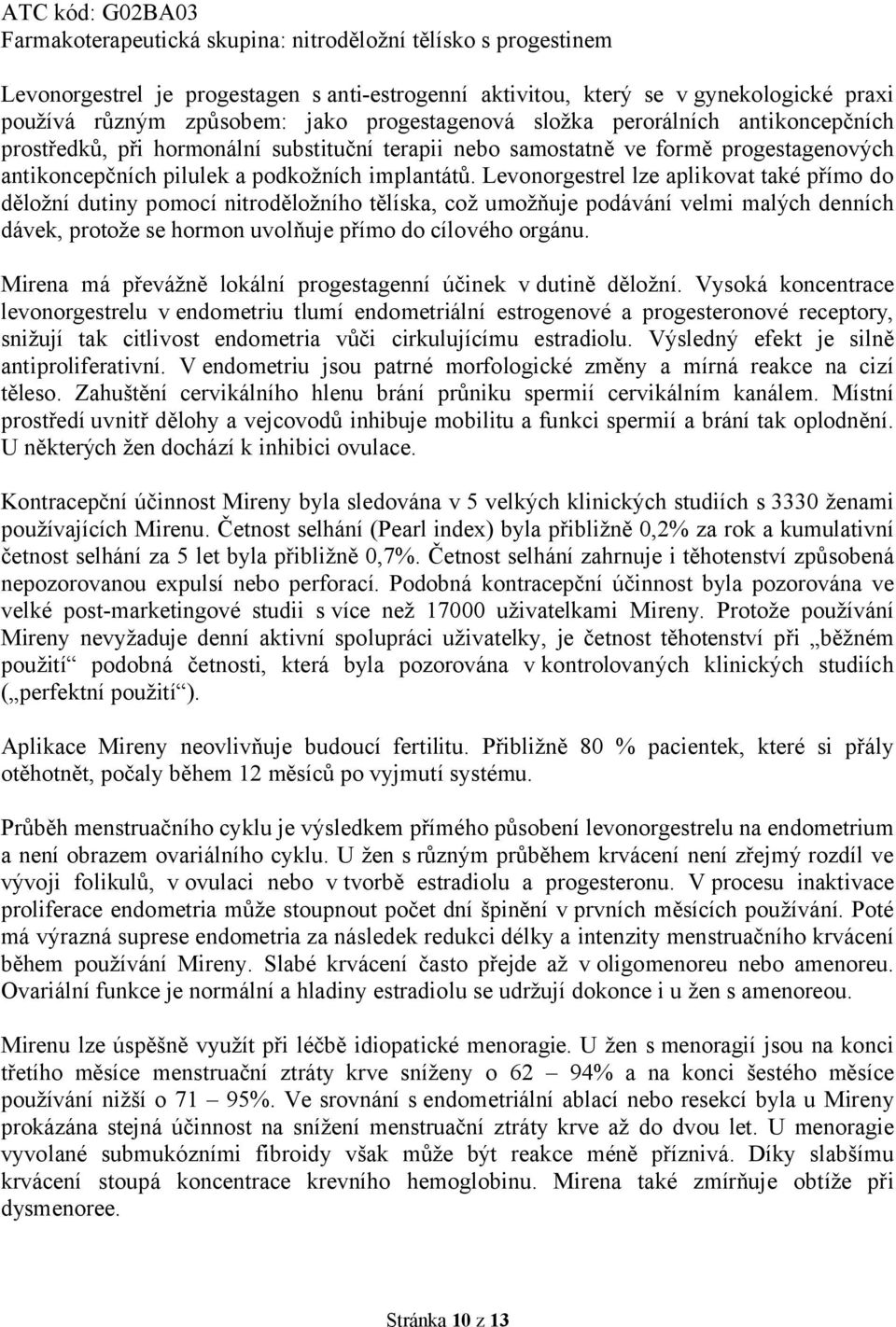 Levonorgestrel lze aplikovat také přímo do děložní dutiny pomocí nitroděložního tělíska, což umožňuje podávání velmi malých denních dávek, protože se hormon uvolňuje přímo do cílového orgánu.