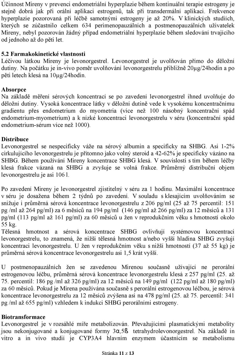 V klinických studiích, kterých se zúčastnilo celkem 634 perimenopauzálních a postmenopauzálních uživatelek Mireny, nebyl pozorován žádný případ endometriální hyperplazie během sledování trvajícího od