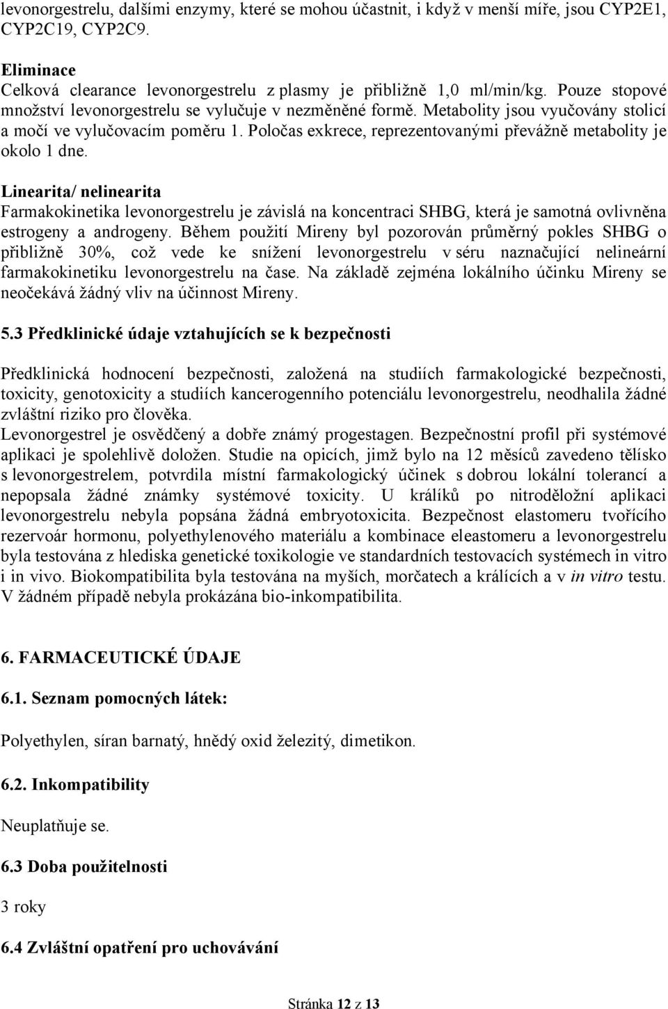 Poločas exkrece, reprezentovanými převážně metabolity je okolo 1 dne.