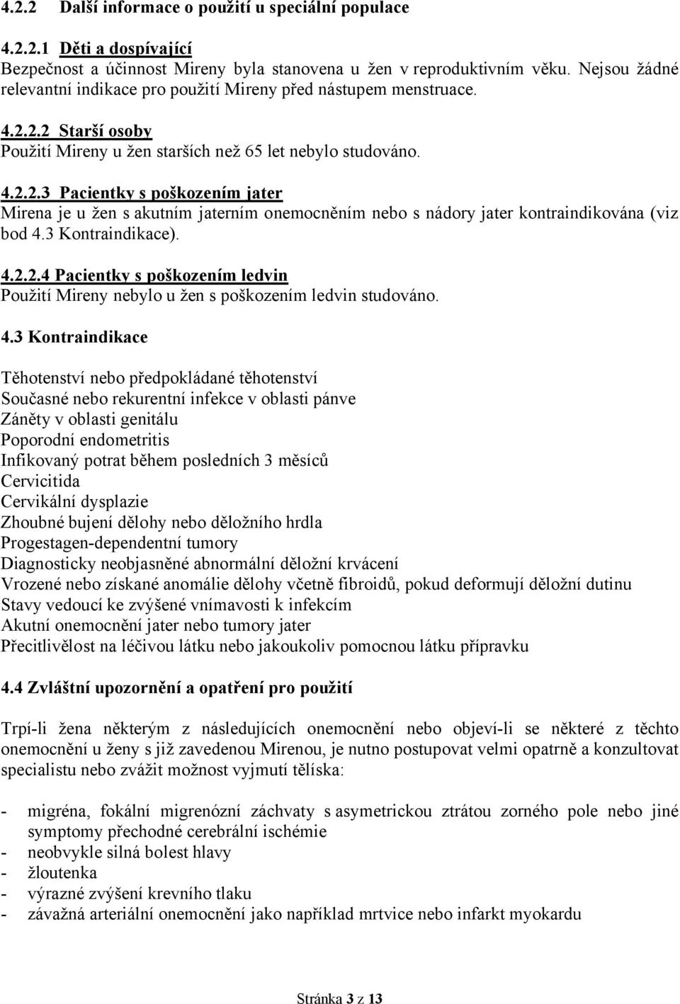 2.2 Starší osoby Použití Mireny u žen starších než 65 let nebylo studováno. 4.2.2.3 Pacientky s poškozením jater Mirena je u žen s akutním jaterním onemocněním nebo s nádory jater kontraindikována (viz bod 4.