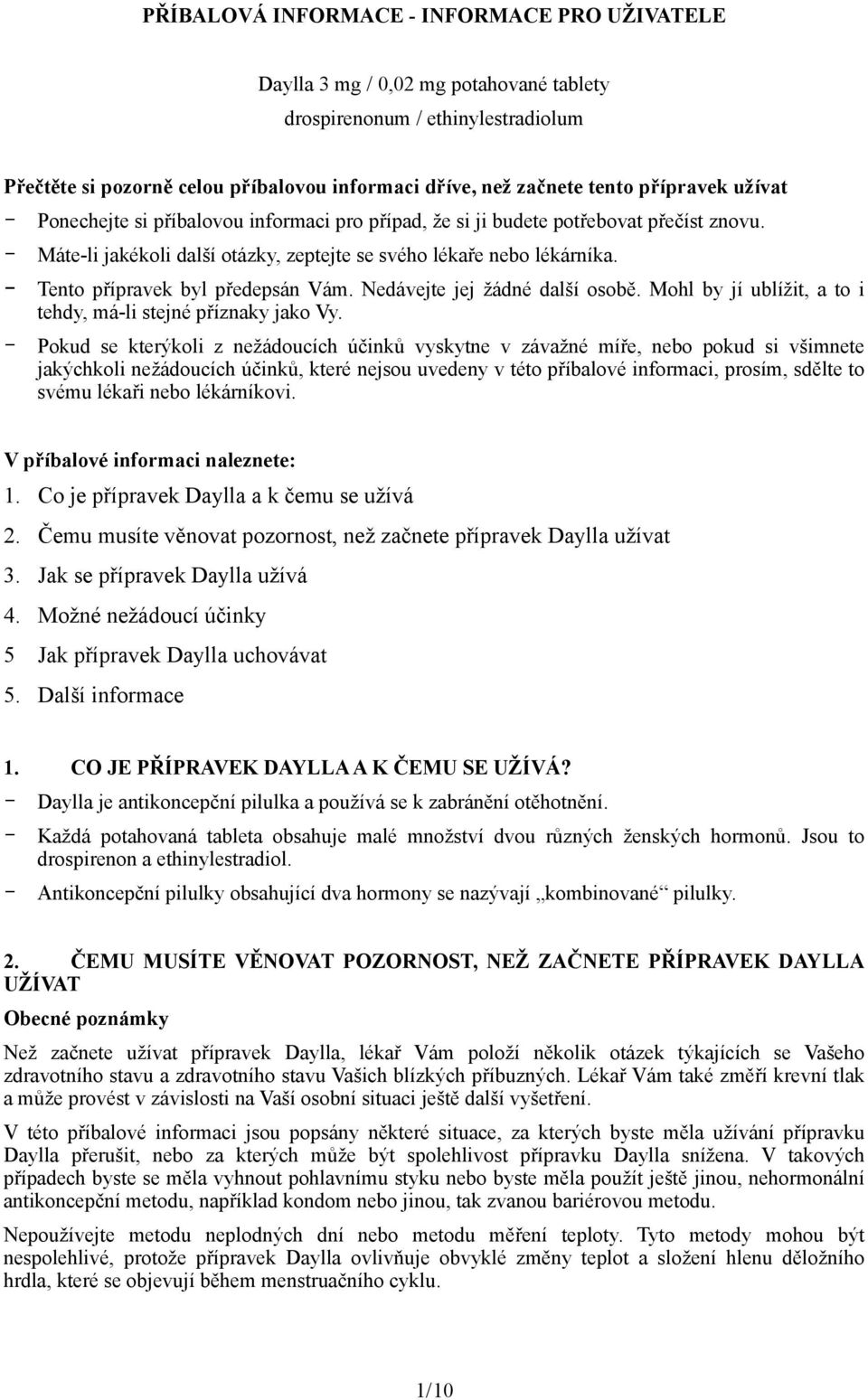 - Tento přípravek byl předepsán Vám. Nedávejte jej žádné další osobě. Mohl by jí ublížit, a to i tehdy, má-li stejné příznaky jako Vy.