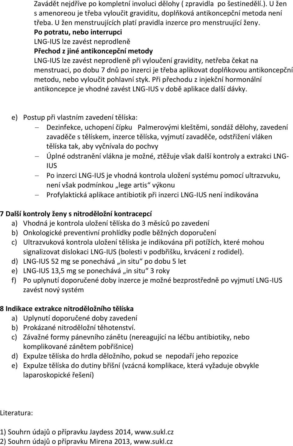 Po potratu, nebo interrupci LNG-IUS lze zavést neprodleně Přechod z jiné antikoncepční metody LNG-IUS lze zavést neprodleně při vyloučení gravidity, netřeba čekat na menstruaci, po dobu 7 dnů po