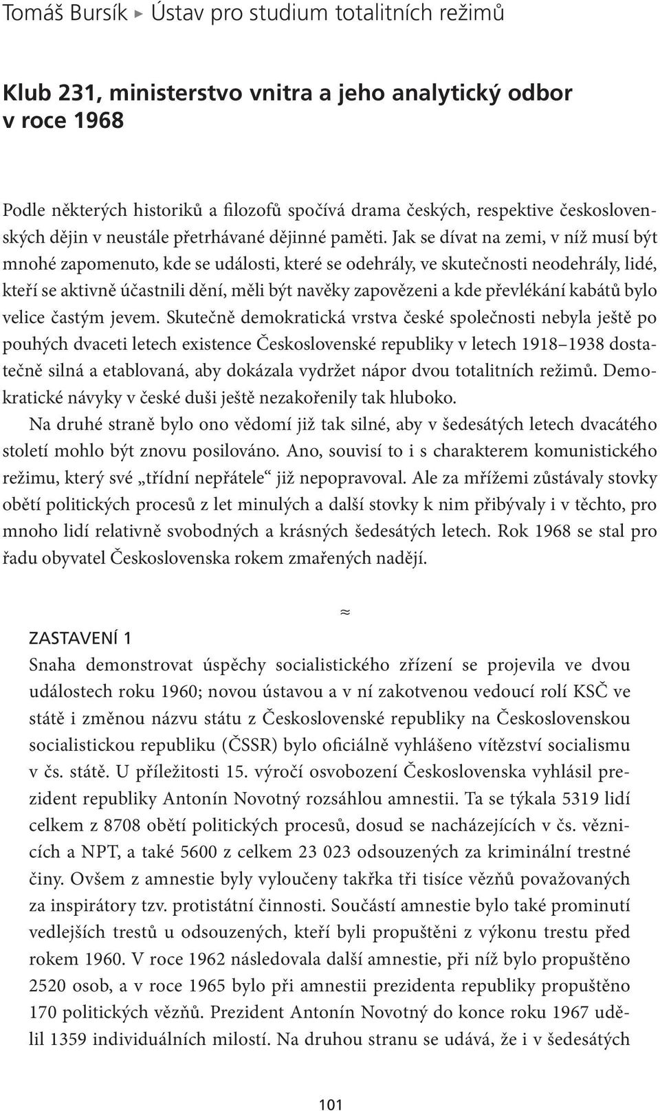 Jak se dívat na zemi, v níž musí být mnohé zapomenuto, kde se události, které se odehrály, ve skutečnosti neodehrály, lidé, kteří se aktivně účastnili dění, měli být navěky zapovězeni a kde