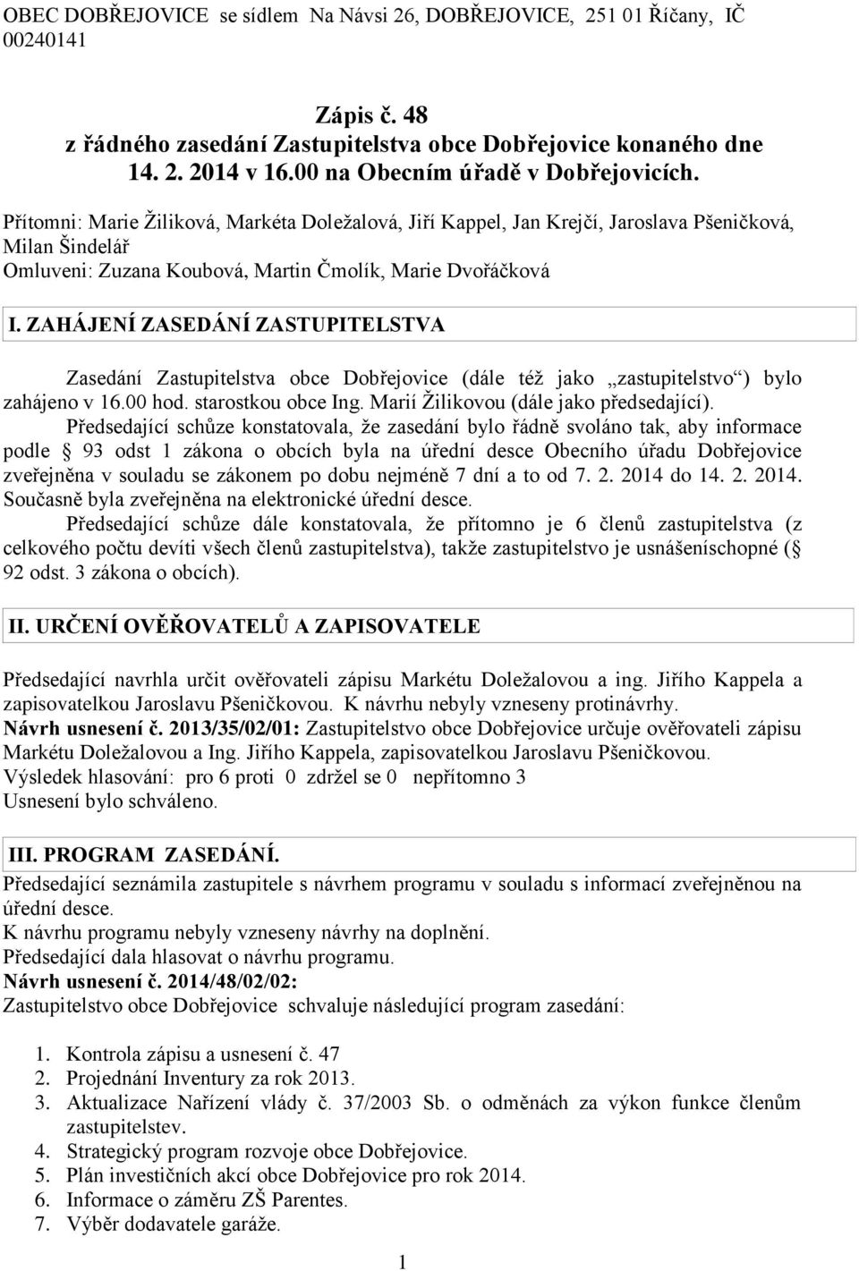 Přítomni: Marie Žiliková, Markéta Doležalová, Jiří Kappel, Jan Krejčí, Jaroslava Pšeničková, Milan Šindelář Omluveni: Zuzana Koubová, Martin Čmolík, Marie Dvořáčková I.