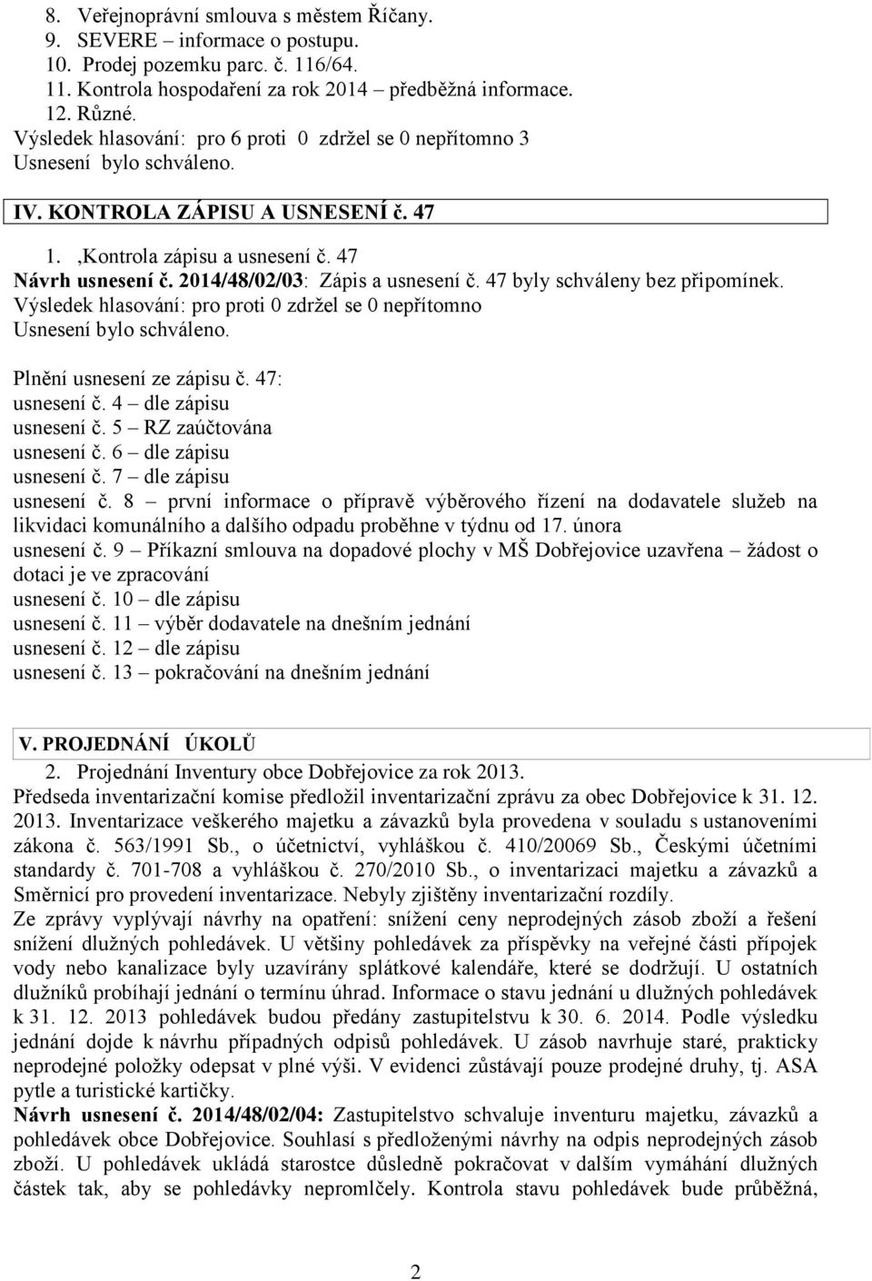 Výsledek hlasování: pro proti 0 zdržel se 0 nepřítomno Plnění usnesení ze zápisu č. 47: usnesení č. 4 dle zápisu usnesení č. 5 RZ zaúčtována usnesení č. 6 dle zápisu usnesení č.