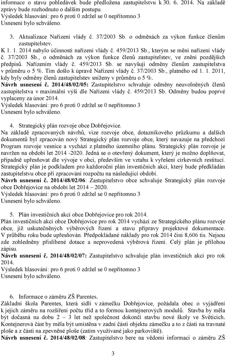 , o odměnách za výkon funkce členů zastupitelstev, ve znění pozdějších předpisů. Nařízením vlády č. 459/2013 Sb. se navyšují odměny členům zastupitelstva v průměru o 5 %.