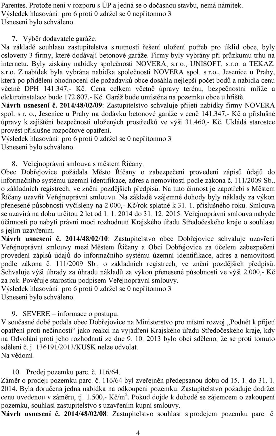 Byly získány nabídky společností NOVERA, s.r.o., UNISOFT, s.r.o. a TEKAZ, s.r.o. Z nabídek byla vybrána nabídka společnosti NOVERA spol. s r.o., Jesenice u Prahy, která po přidělení ohodnocení dle požadavků obce dosáhla nejlepší počet bodů a nabídla cenu včetně DPH 141.