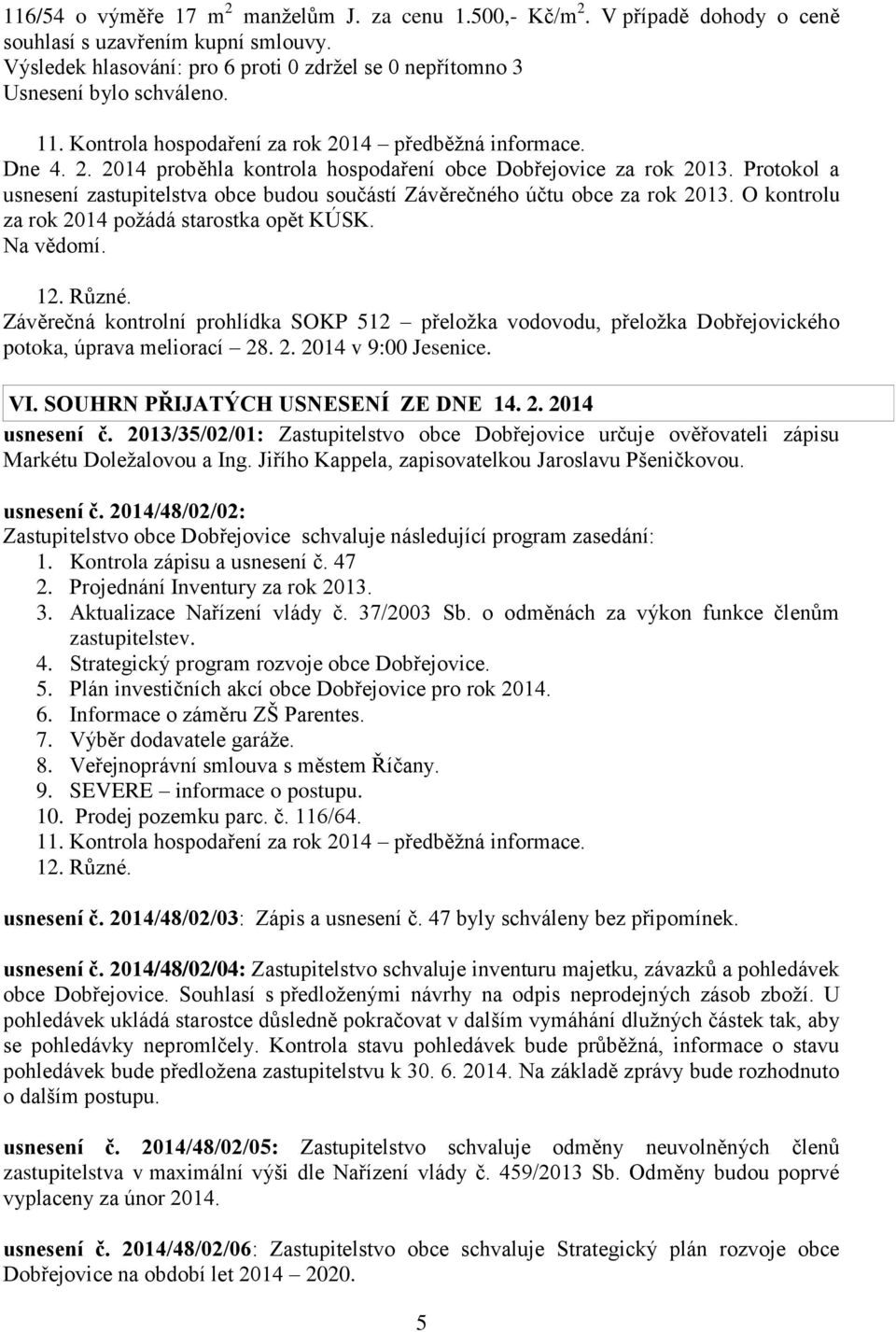 Závěrečná kontrolní prohlídka SOKP 512 přeložka vodovodu, přeložka Dobřejovického potoka, úprava meliorací 28. 2. 2014 v 9:00 Jesenice. VI. SOUHRN PŘIJATÝCH USNESENÍ ZE DNE 14. 2. 2014 usnesení č.