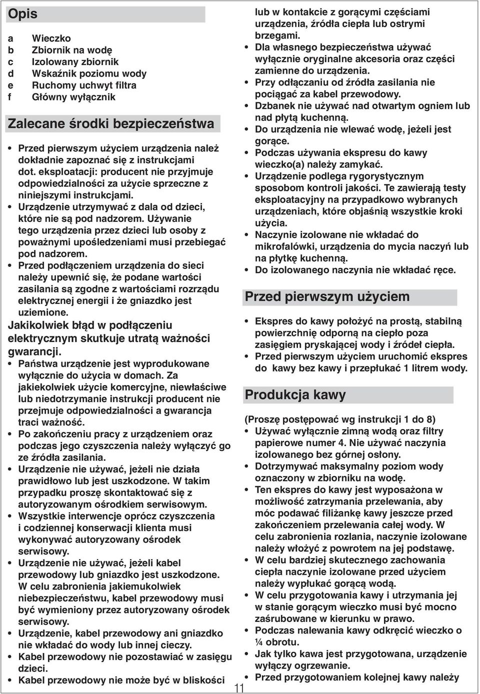 Urządzenie utrzymywać z dala od dzieci, które nie są pod nadzorem. Używanie tego urządzenia przez dzieci lub osoby z poważnymi upośledzeniami musi przebiegać pod nadzorem.