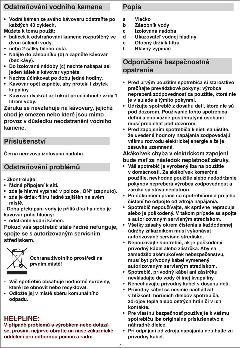 Kávovar opět zapněte, aby protekl i zbytek kapaliny. Kávovar dvakrát až třikrát propláchněte vždy 1 litrem vody.