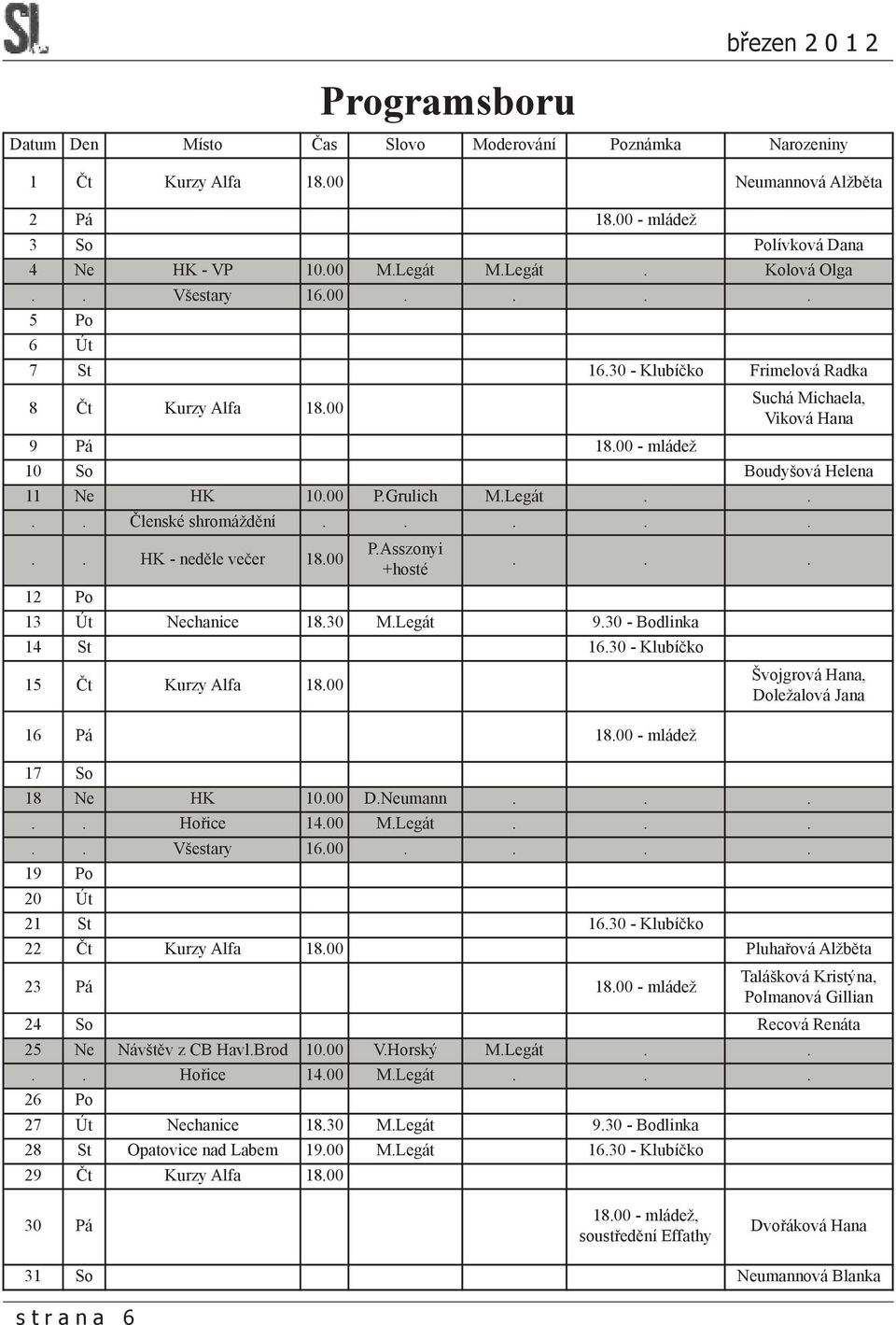 ... Členské shromáždění....... HK - neděle večer 18.00 P.Asszonyi +hosté... 12 Po 13 Út Nechanice 18.30 M.Legát 9.30 - Bodlinka 14 St 16.30 - Klubíčko 15 Čt Kurzy Alfa 18.00 Programsboru 16 Pá 18.