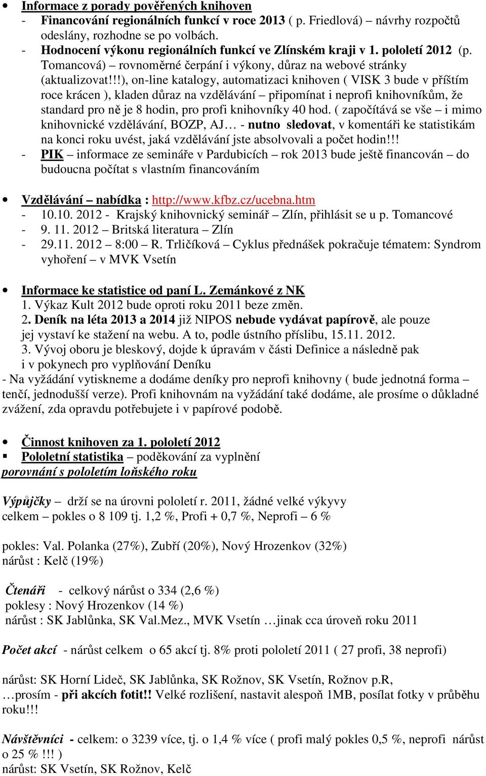 !!), on-line katalogy, automatizaci knihoven ( VISK 3 bude v příštím roce krácen ), kladen důraz na vzdělávání připomínat i neprofi knihovníkům, že standard pro ně je 8 hodin, pro profi knihovníky 40