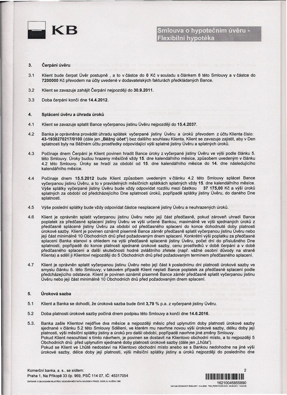 2 Klient se zavazuje zahájit Čerpání nejpozději do 30.9.2011. 3.3 Doba čerpání končí dne 14.4.2012. 4. Splácení úvěru a úhrada úroků 4.