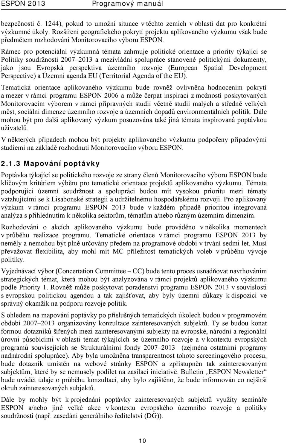 Rámec pro potenciální výzkumná témata zahrnuje politické orientace a priority týkající se Politiky soudržnosti 2007 2013 a mezivládní spolupráce stanovené politickými dokumenty, jako jsou Evropská