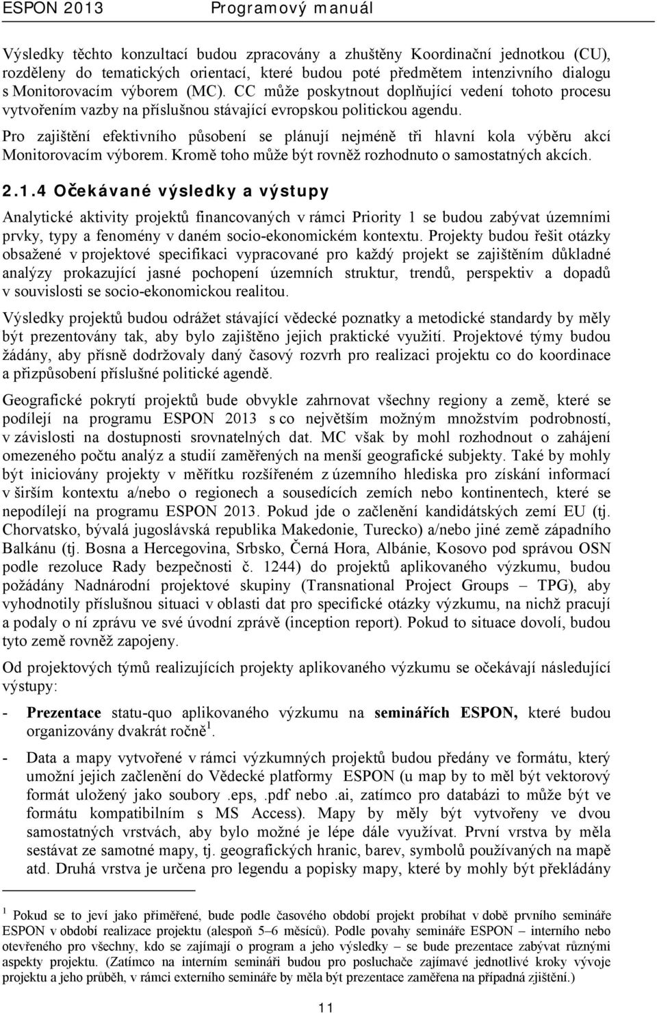 Pro zajištění efektivního působení se plánují nejméně tři hlavní kola výběru akcí Monitorovacím výborem. Kromě toho může být rovněž rozhodnuto o samostatných akcích. 2.1.