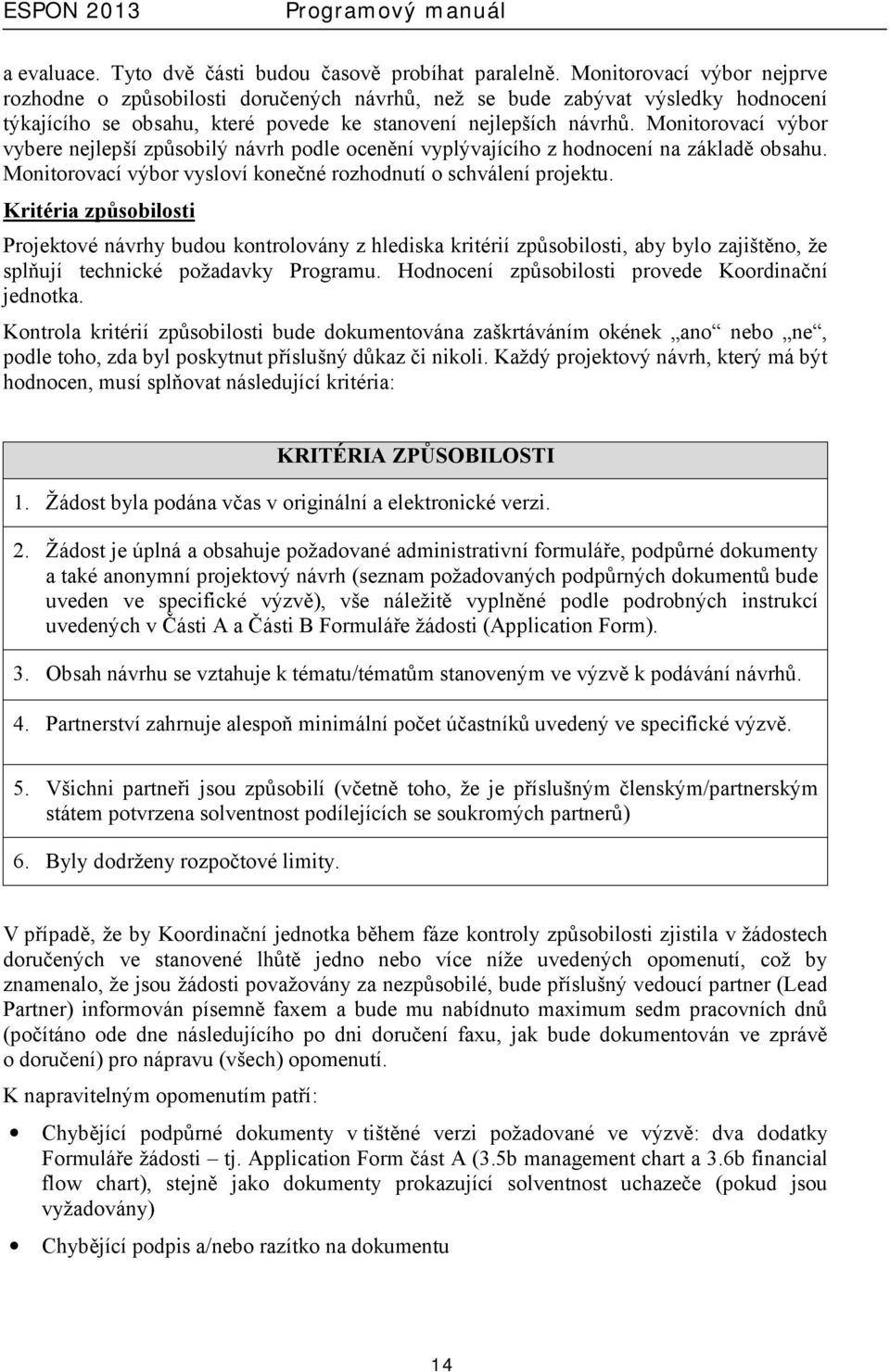 Monitorovací výbor vybere nejlepší způsobilý návrh podle ocenění vyplývajícího z hodnocení na základě obsahu. Monitorovací výbor vysloví konečné rozhodnutí o schválení projektu.